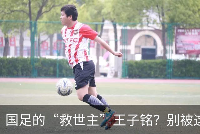 国足的“救世主”王子铭？别被这场胜利迷了眼！