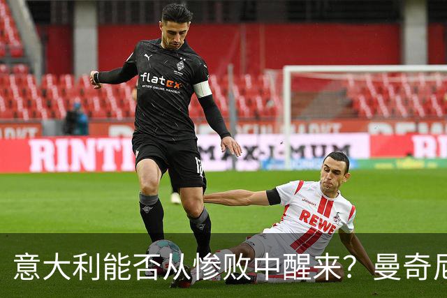 意大利能否从惨败中醒来？曼奇尼的换人能否逆转乾坤？