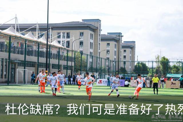 杜伦缺席？我们可是准备好了热烈欢迎他！