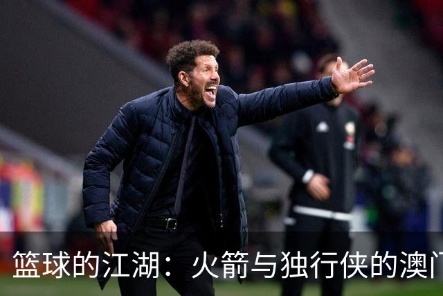 篮球的江湖：火箭与独行侠的澳门之战
