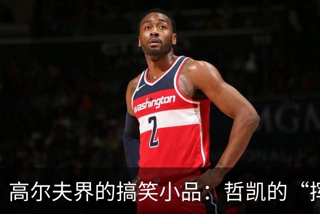 高尔夫界的搞笑小品：哲凯的“挥杆之舞