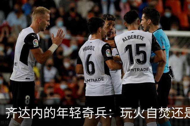齐达内的年轻奇兵：玩火自焚还是拿火把？