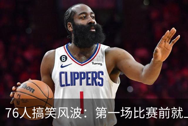 76人搞笑风波：第一场比赛前就上演“迟到风波”！